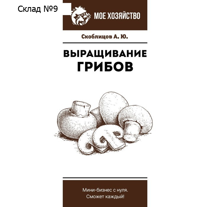 Выращивание грибов. Мини-бизнес с нуля. Скоблицов А.Ю.