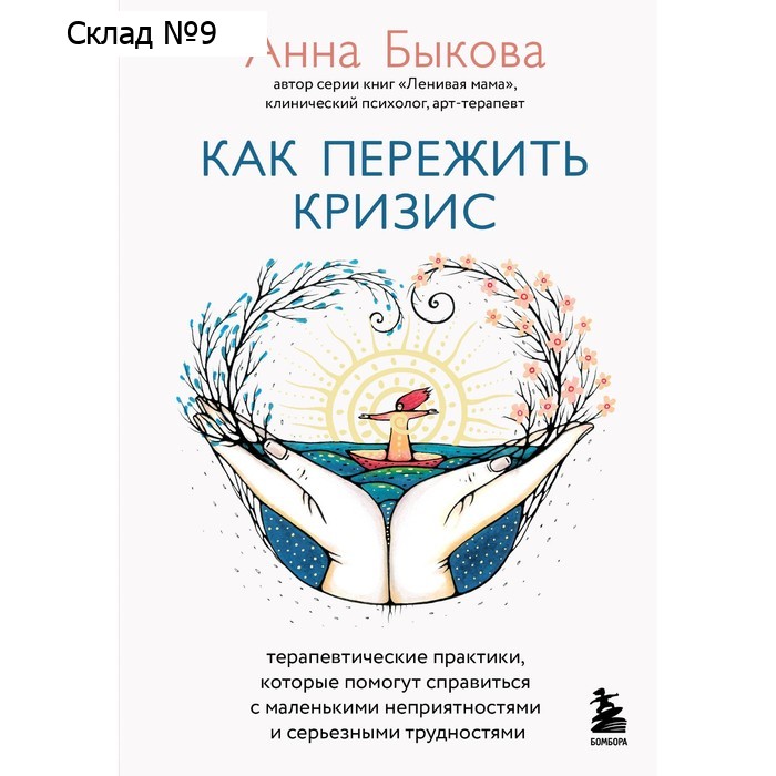 Как пережить кризис. Терапевтические практики, которые помогут справиться с маленькими неприятностями и серьёзными трудностями. Быкова А.А.